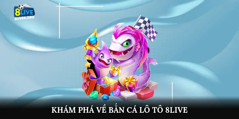 Khám phá về bắn cá lô tô 8live