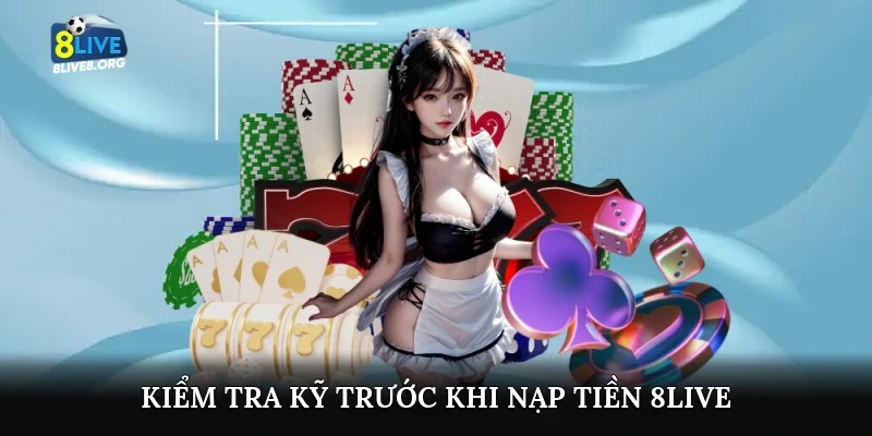 Kiểm tra kỹ trước khi nạp tiền 8live